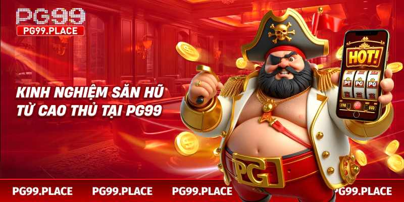 Kinh nghiệm săn hũ từ cao thủ tại PG99